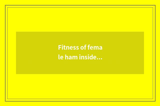 Fitness of female ham inside?