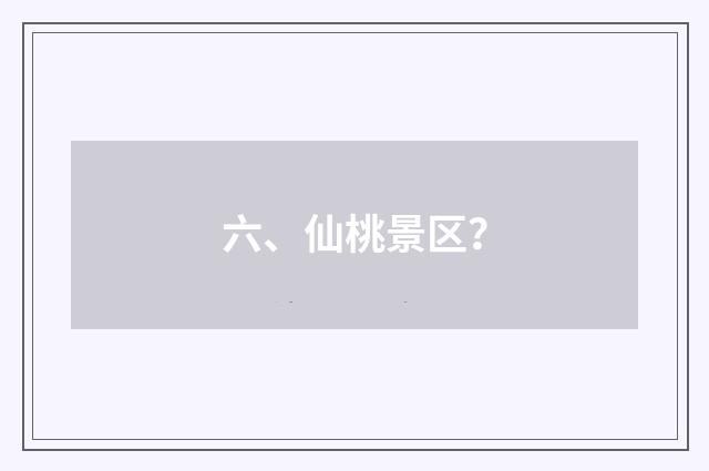六、仙桃景区?