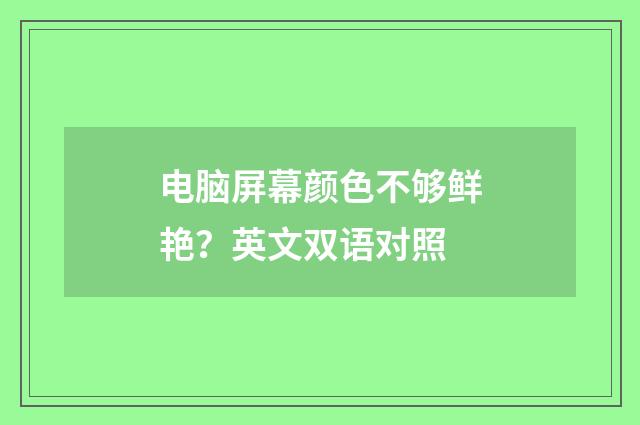 电脑屏幕颜色不够鲜艳？英文双语对照