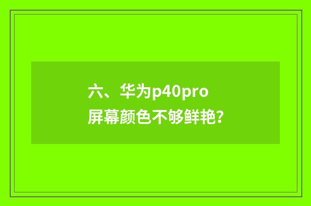 六、华为p40pro屏幕颜色不够鲜艳？