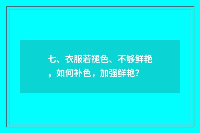 七、衣服若褪色、不够鲜艳，如何补色，加强鲜艳？
