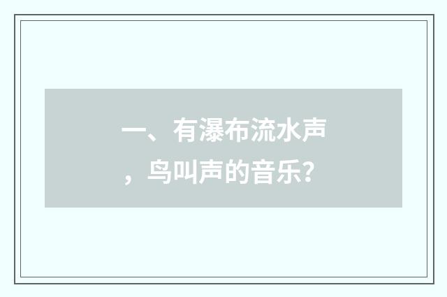 一、有瀑布流水声,鸟叫声的音乐?