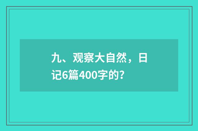 九、观察大自然，日记6篇400字的？
