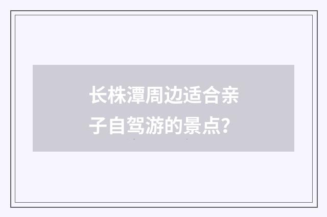 长株潭周边适合亲子自驾游的景点?