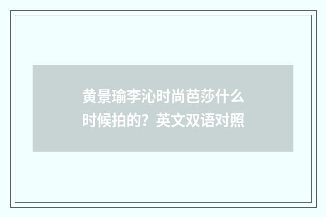 黄景瑜李沁时尚芭莎什么时候拍的?英文双语对照