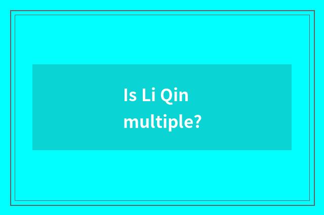 Is Li Qin multiple?