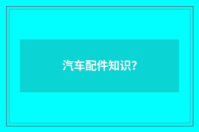 汽车配件知识?