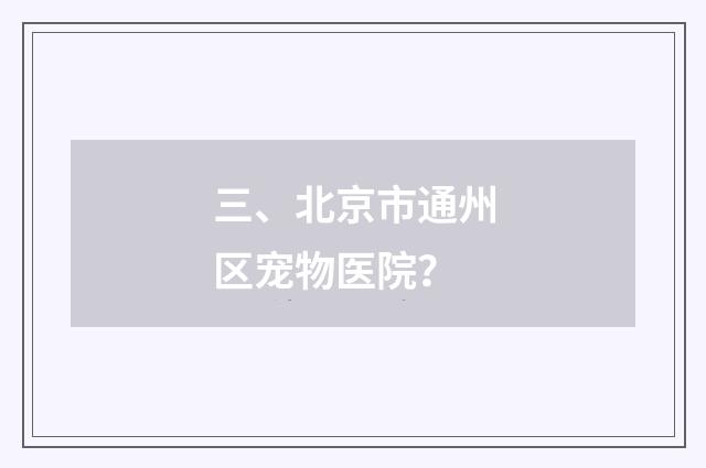 三、北京市通州区宠物医院?