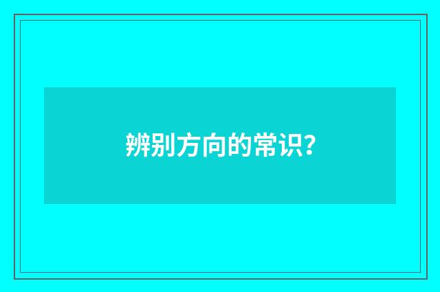 辨别方向的常识?