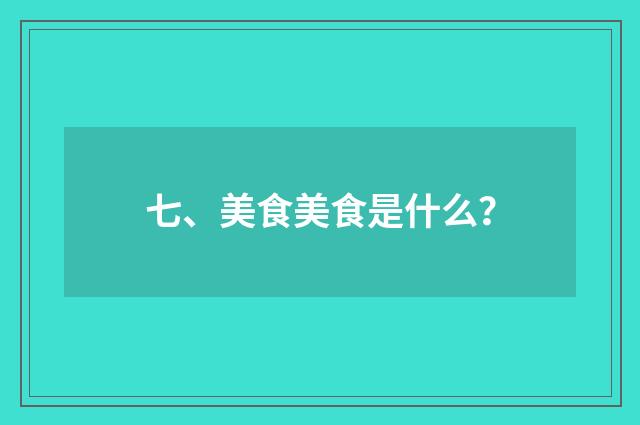七、美食美食是什么？