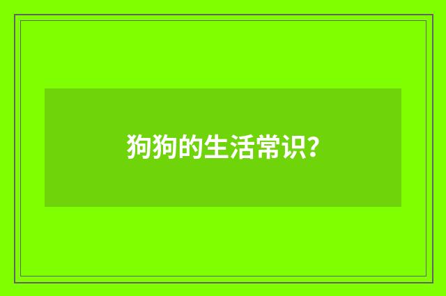狗狗的生活常识?