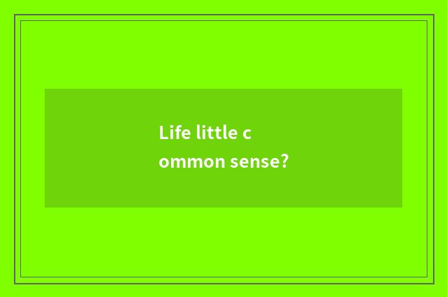 Life little common sense?