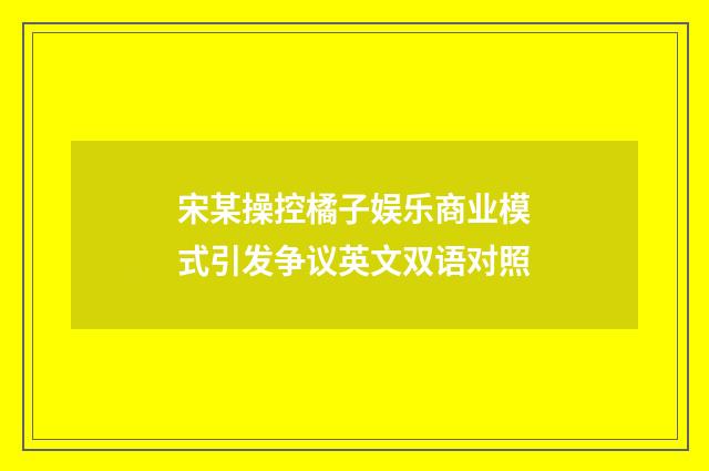 宋某操控橘子娱乐商业模式引发争议英文双语对照
