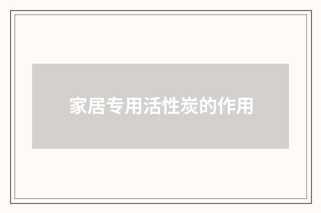 家居专用活性炭的作用