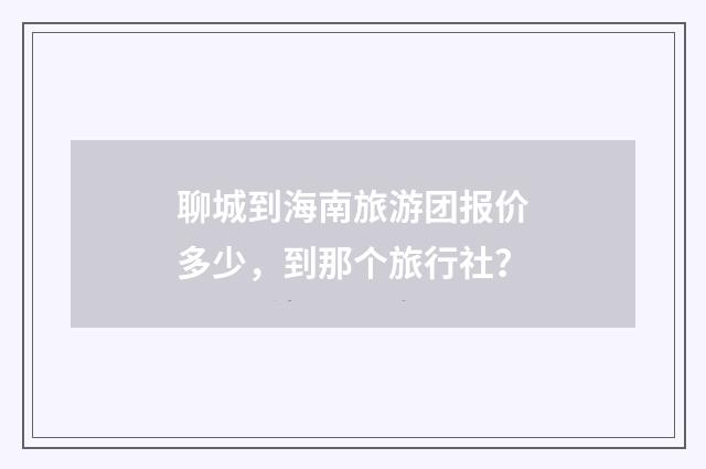聊城到海南旅游团报价多少，到那个旅行社？