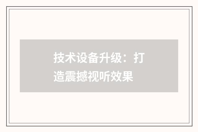 技术设备升级:打造震撼视听效果