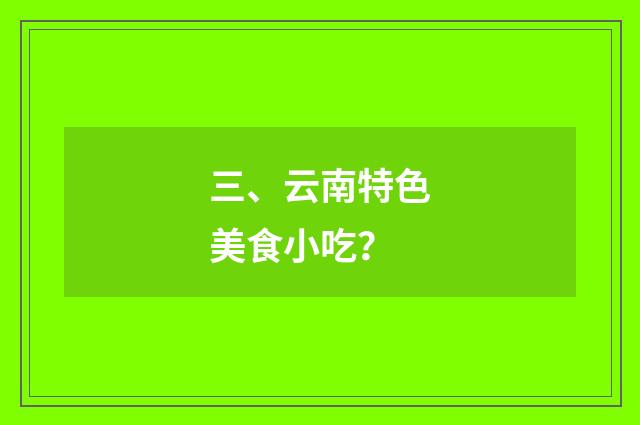 三、云南特色美食小吃？