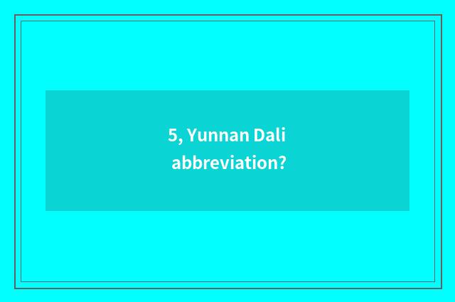 5, Yunnan Dali abbreviation?