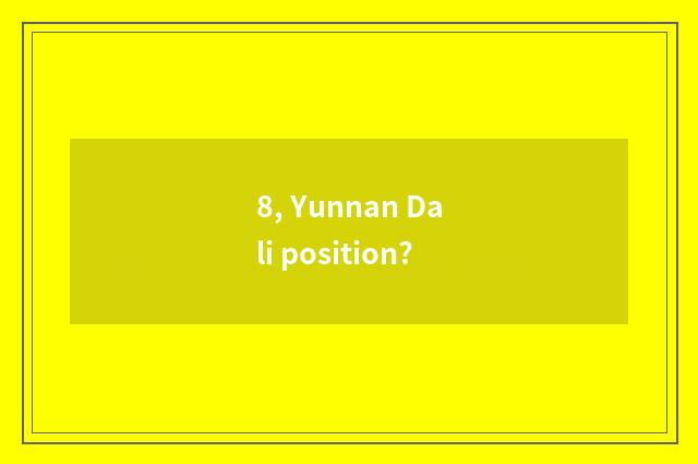 8, Yunnan Dali position?