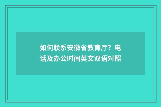 如何联系安徽省教育厅?电话及办公时间英文双语对照
