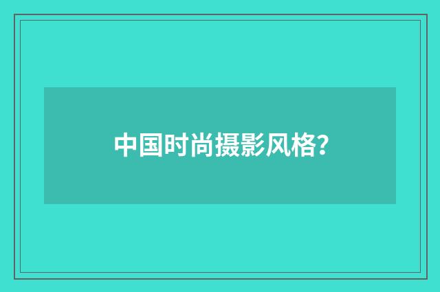 中国时尚摄影风格?