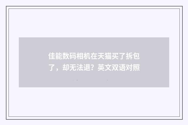 佳能数码相机在天猫买了拆包了，却无法退？英文双语对照
