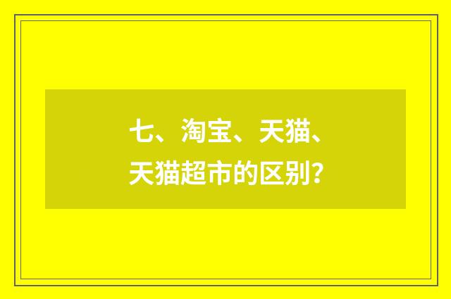 七、淘宝、天猫、天猫超市的区别？