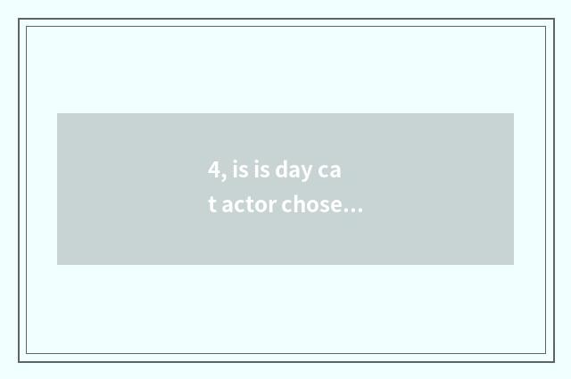 4, is is day cat actor chosen and day cat distinguished?