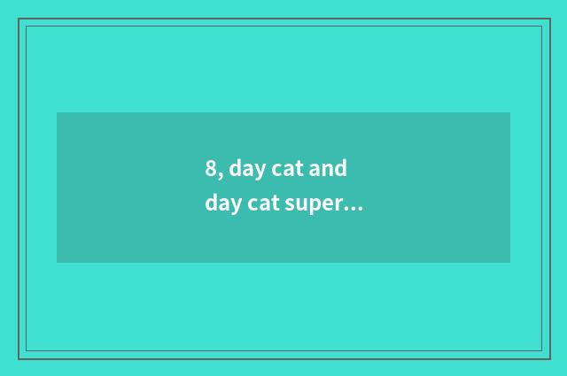 8, day cat and day cat supermarket which good?