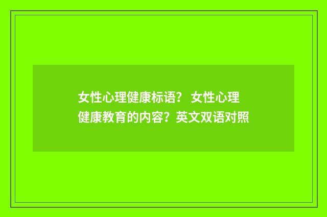 女性心理健康标语？ 女性心理健康教育的内容？英文双语对照