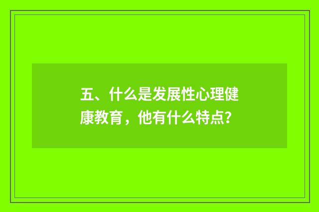五、什么是发展性心理健康教育,他有什么特点?