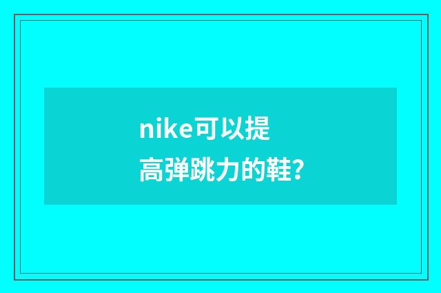 nike可以提高弹跳力的鞋？