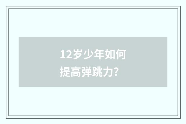 12岁少年如何提高弹跳力?