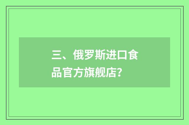 三、俄罗斯进口食品官方旗舰店？