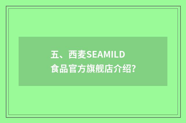五、西麦SEAMILD食品官方旗舰店介绍?
