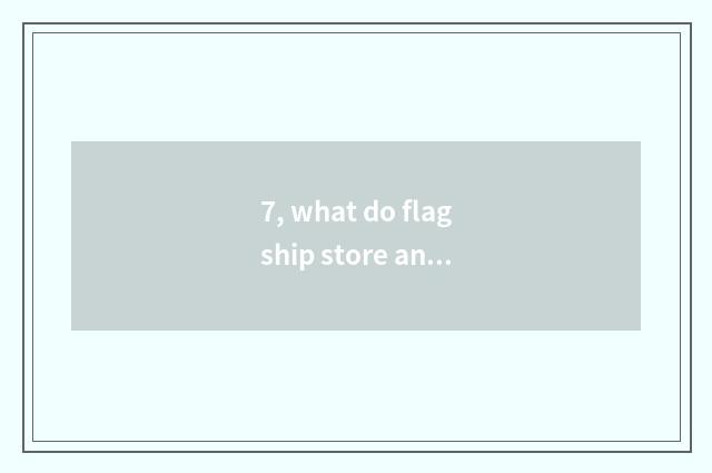 7, what do flagship store and official flagship store have to distinguish (flags