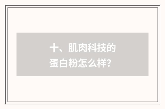 十、肌肉科技的蛋白粉怎么样？