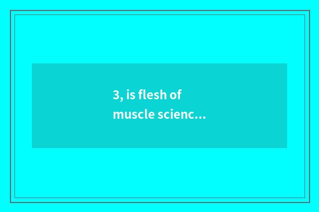 3, is flesh of muscle science and technology acerbity how?