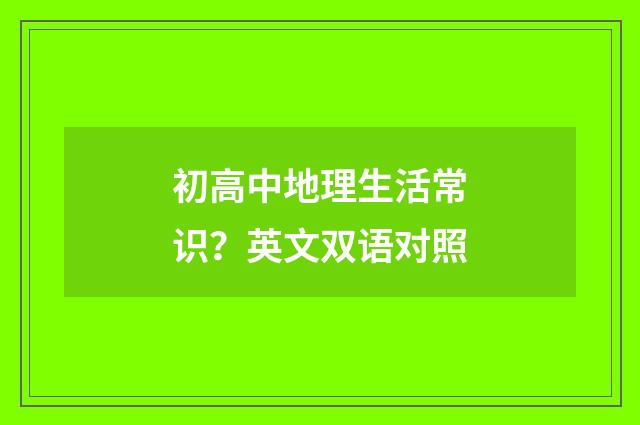 初高中地理生活常识?英文双语对照