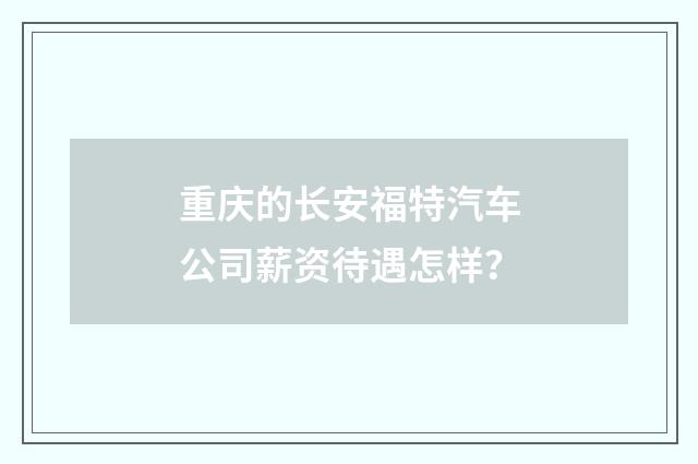 重庆的长安福特汽车公司薪资待遇怎样？