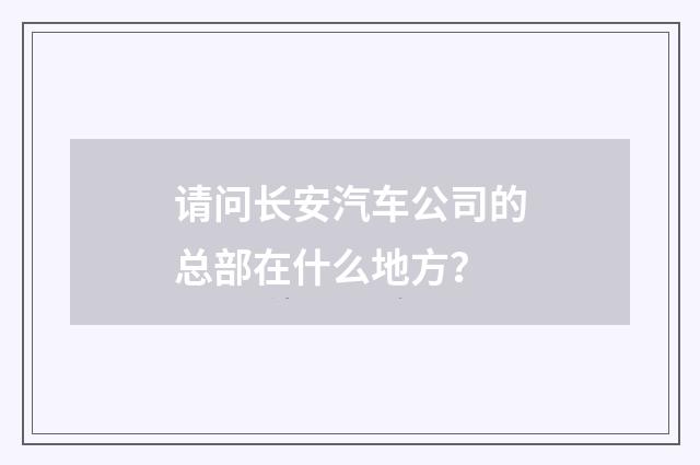 请问长安汽车公司的总部在什么地方?