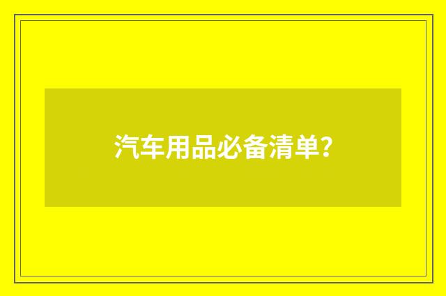 汽车用品必备清单?