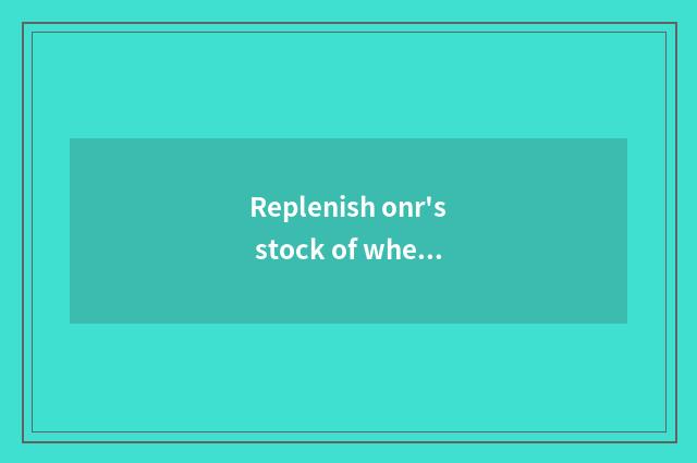 Replenish onr's stock of where of automobile articles for use?