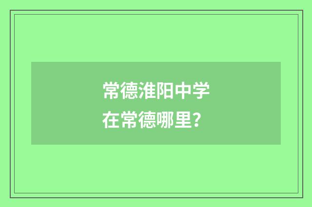 常德淮阳中学在常德哪里？