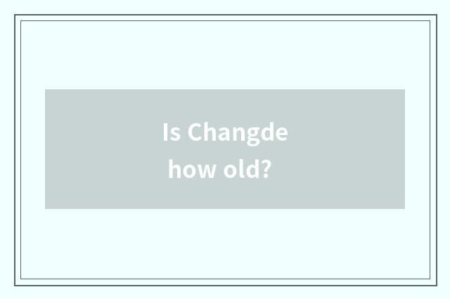 Is Changde how old?