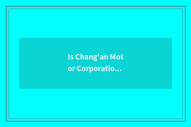 Is Chang'an Motor Corporation in Chang'an?