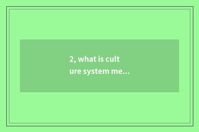 2, what is culture system mechanism?