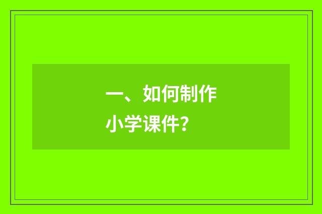 一、如何制作小学课件?