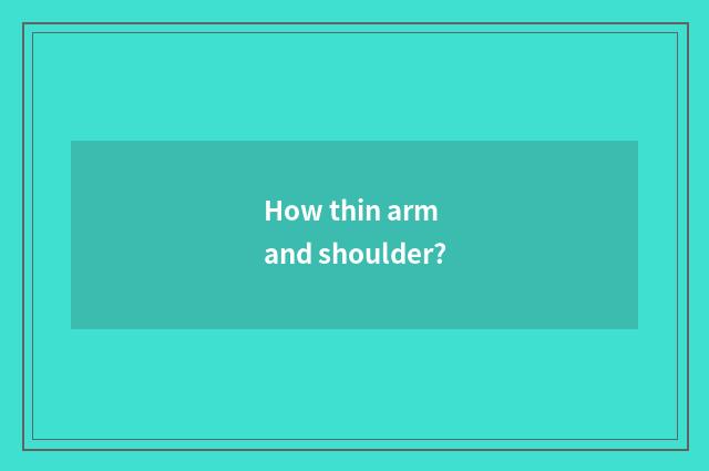 How thin arm and shoulder?