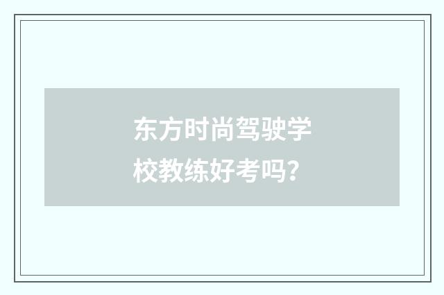 东方时尚驾驶学校教练好考吗?